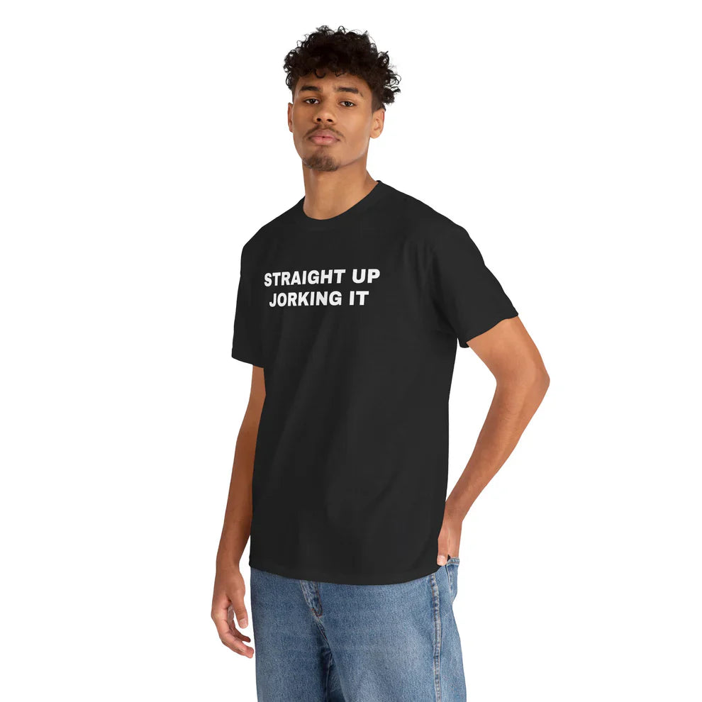 Straight Up Jorking It Shirt, Funny Internet Tee, Sarcastic TShirt