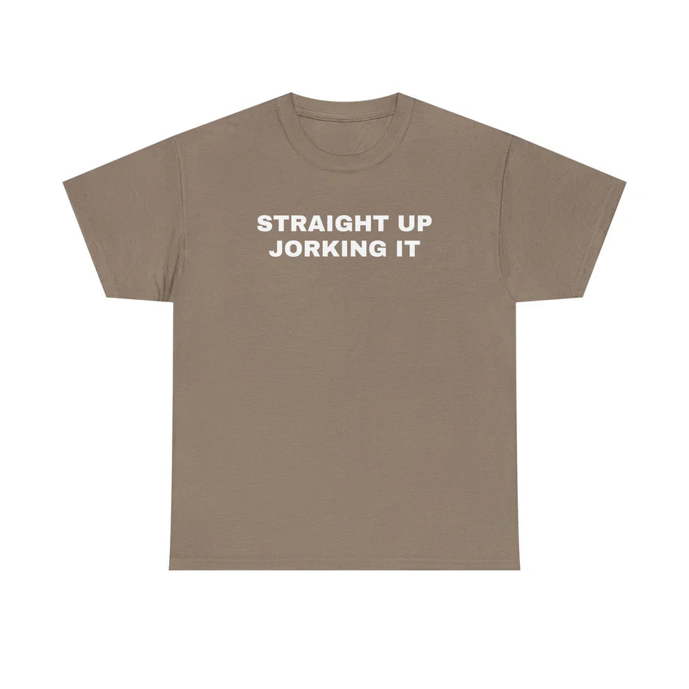 Straight Up Jorking It Shirt, Funny Internet Tee, Sarcastic TShirt