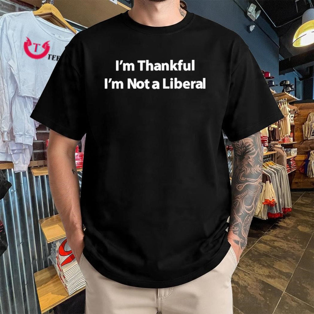 Im Thankful Im Not A Liberal  TShirt
