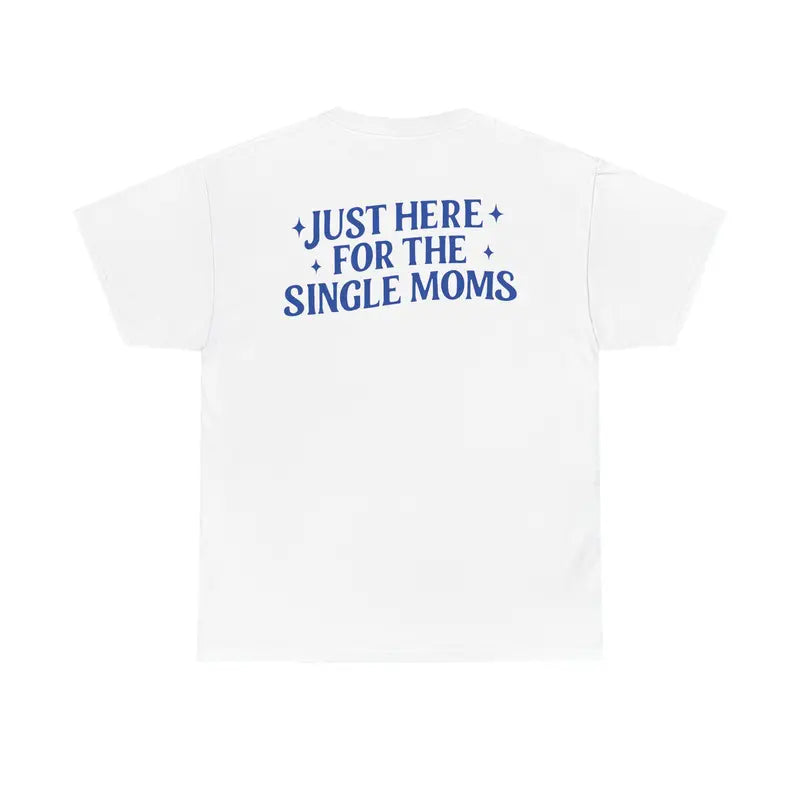 Just Here For The Single Moms TShirt, Sarcastic Tee