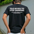 Told Myself To Stop Drinking Tshirt, But I'm Not Gonna Listen To An Hoodie