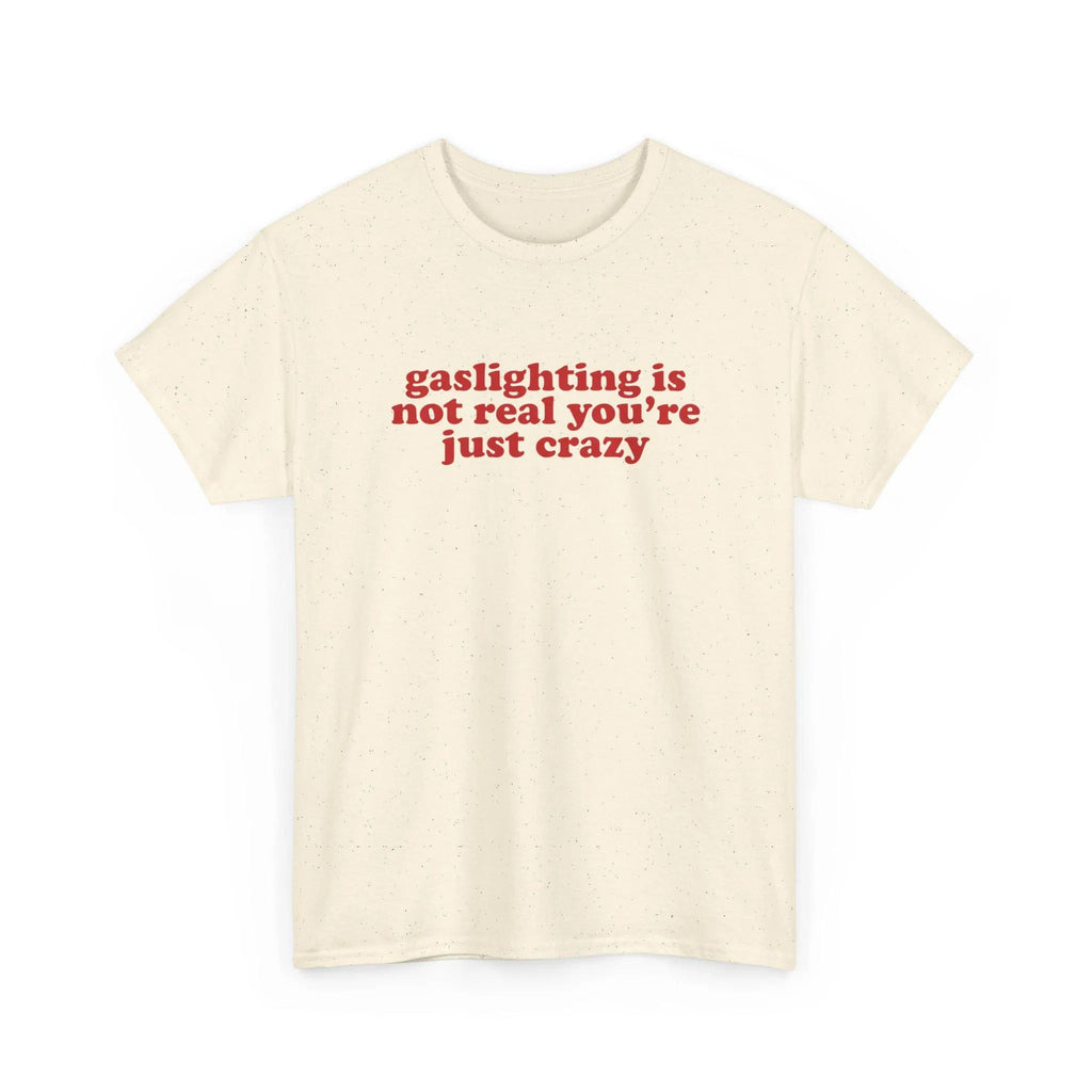 Gaslighting Is Not Real You're Just Crazy Shirt, Quote Tee