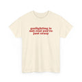 Gaslighting Is Not Real You're Just Crazy Shirt, Quote Tee