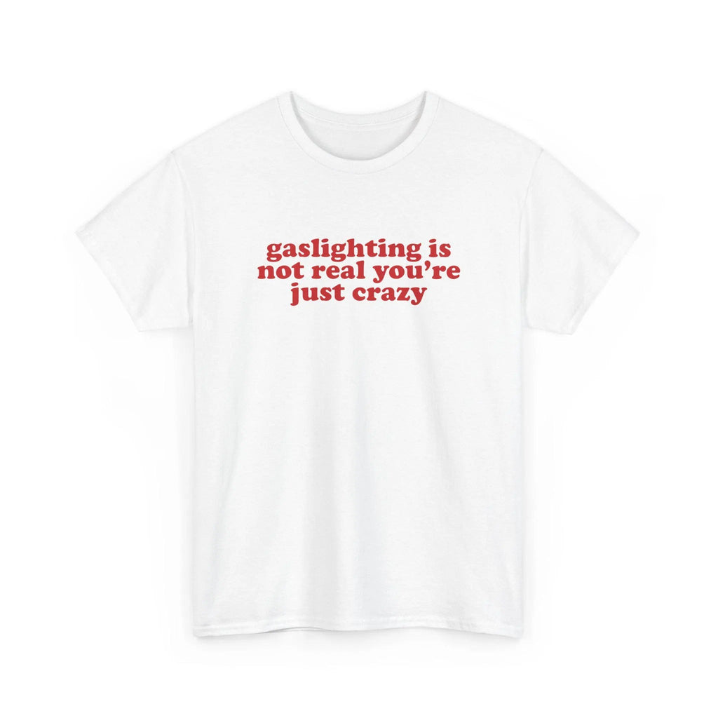 Gaslighting Is Not Real You're Just Crazy Shirt, Quote Tee