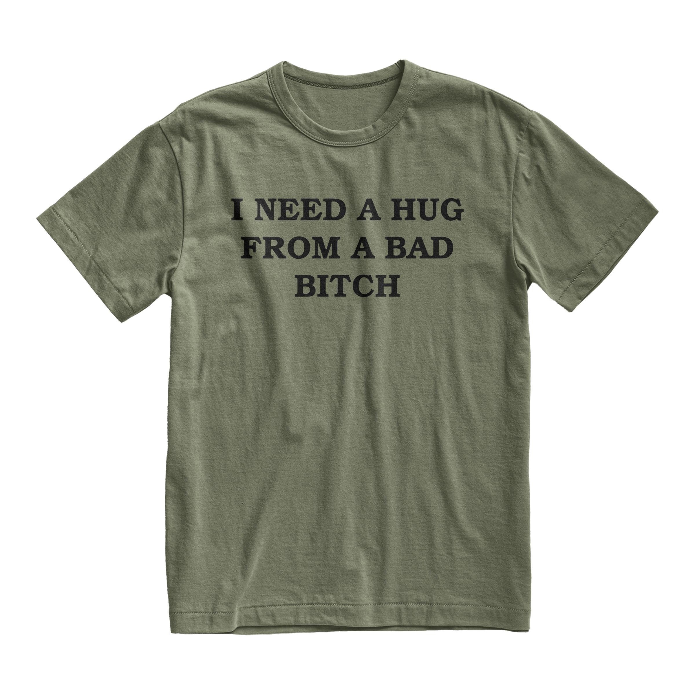I Need A Hug From A Bad Bitch Tshirt, Offensive Humor Tee, Quote Tshirt