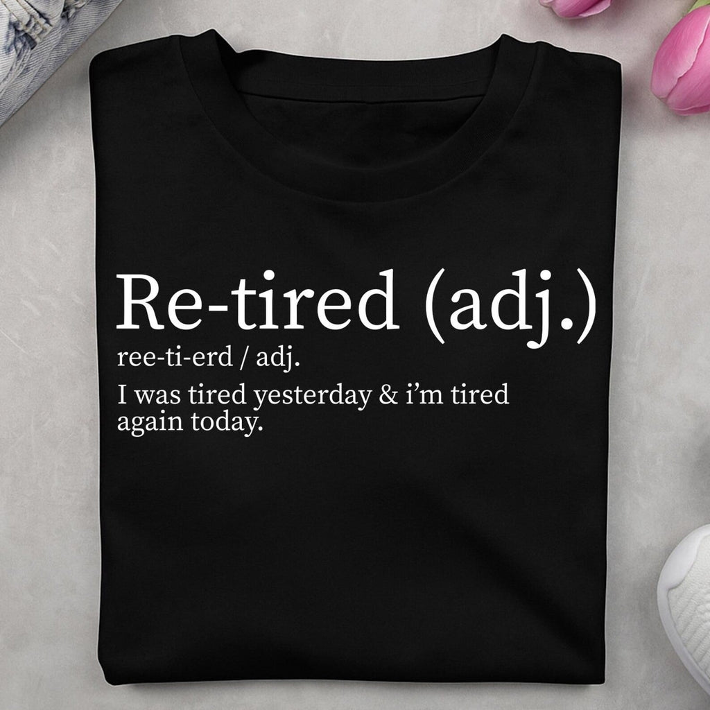 Re-tired Tshirt, I Was Tired Yesterday & I’m Tired Again Today Shirt, Sarcastic Humor TShirt