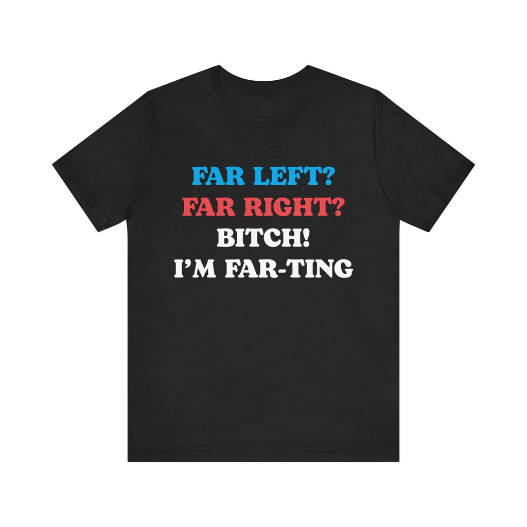 Far Left Far Right I’m Farting Shirt, Unhinged Parody TShirt