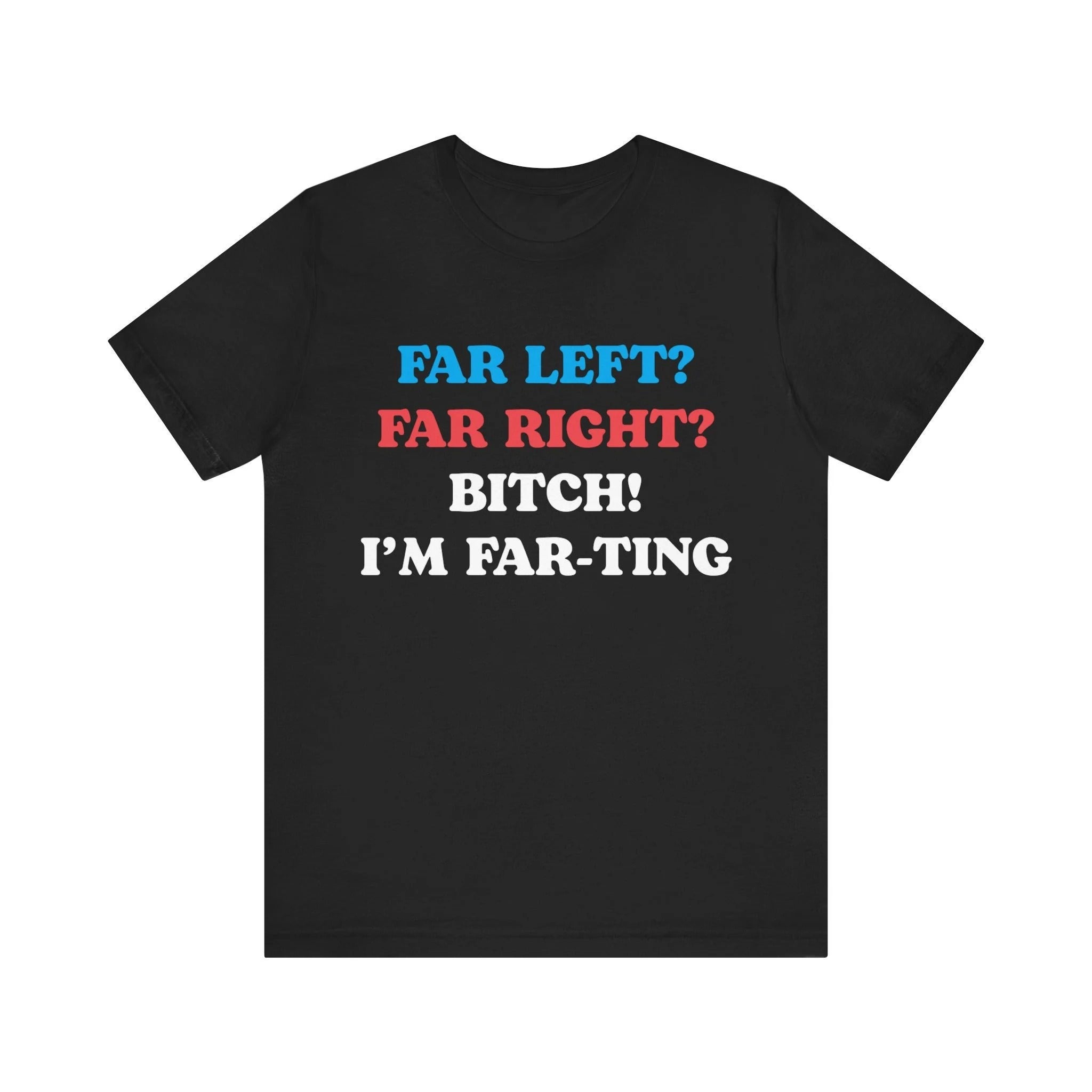 Far Left Far Right I’m Farting Shirt, Unhinged Parody TShirt